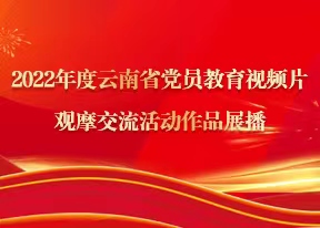 2022年度云南省黨員教育視頻片觀摩交流活動作品展播